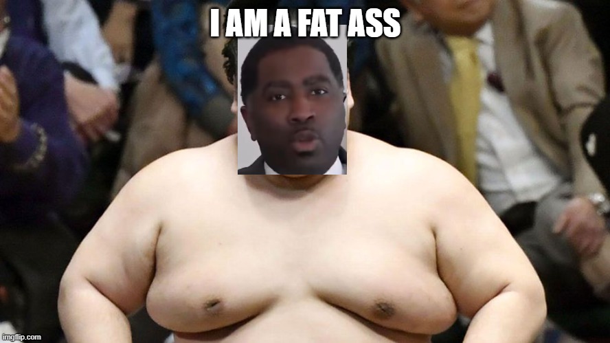 rep evans is fat | I AM A FAT ASS | image tagged in google | made w/ Imgflip meme maker