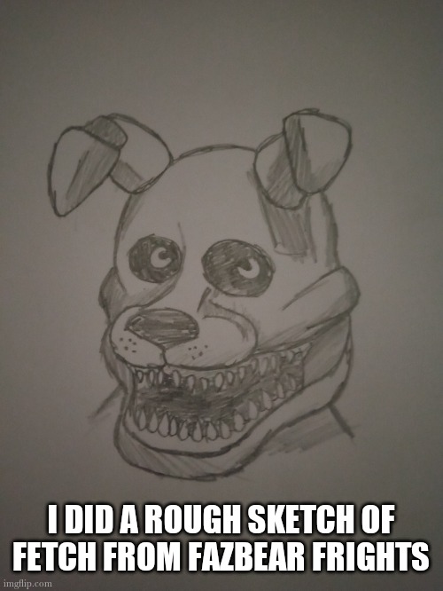 I DID A ROUGH SKETCH OF FETCH FROM FAZBEAR FRIGHTS | made w/ Imgflip meme maker