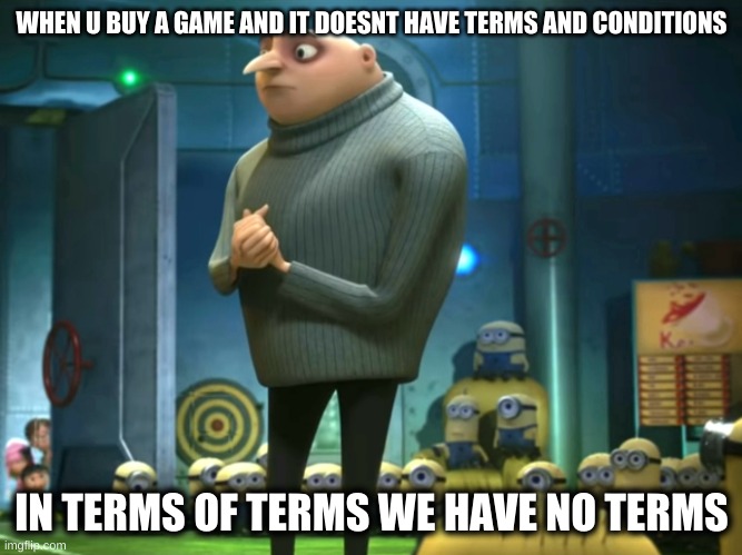 Terms of terms | WHEN U BUY A GAME AND IT DOESNT HAVE TERMS AND CONDITIONS; IN TERMS OF TERMS WE HAVE NO TERMS | image tagged in in terms of money we have no money | made w/ Imgflip meme maker