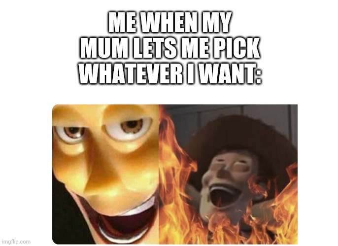 Satanic Woody | ME WHEN MY MUM LETS ME PICK WHATEVER I WANT: | image tagged in satanic woody | made w/ Imgflip meme maker