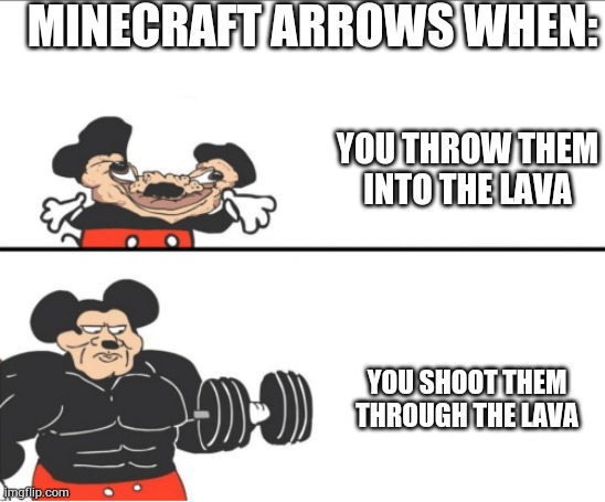 Bruh | MINECRAFT ARROWS WHEN:; YOU THROW THEM INTO THE LAVA; YOU SHOOT THEM THROUGH THE LAVA | image tagged in weak vs strong mickey | made w/ Imgflip meme maker