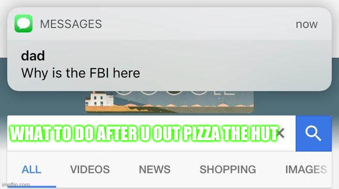 fbi | WHAT TO DO AFTER U OUT PIZZA THE HUT | image tagged in why is the fbi here | made w/ Imgflip meme maker