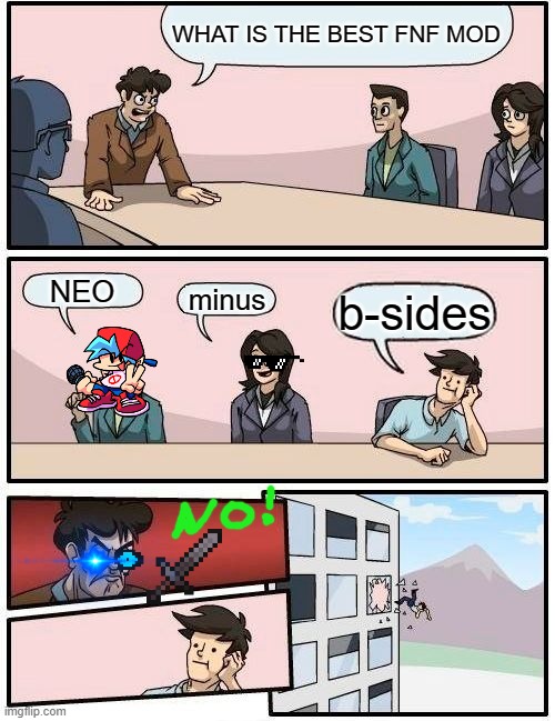 Boardroom Meeting Suggestion | WHAT IS THE BEST FNF MOD; NEO; minus; b-sides | image tagged in memes,boardroom meeting suggestion | made w/ Imgflip meme maker