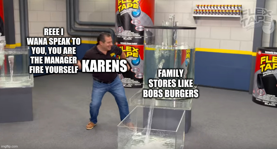 Tina Is In A Tangle With Deez Karens | REEE I WANA SPEAK TO YOU, YOU ARE THE MANAGER FIRE YOURSELF; KARENS; FAMILY STORES LIKE BOBS BURGERS | image tagged in flex tape,memes,funny,karen,bobs burgers,manager | made w/ Imgflip meme maker