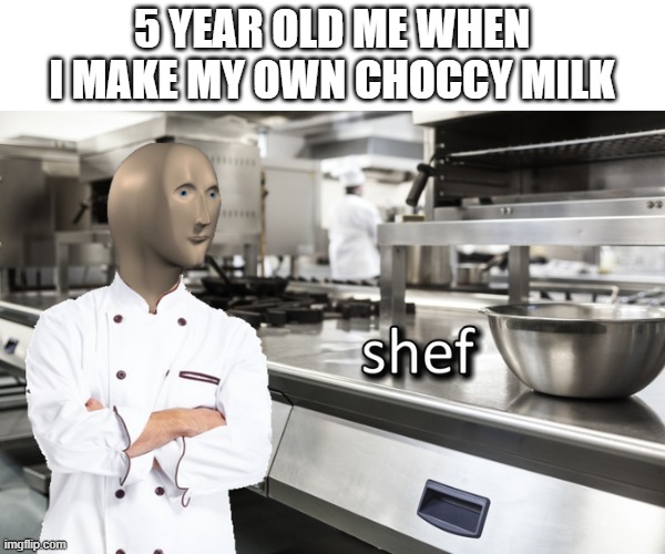 i'm not kidding, i made my own choccy milk before | 5 YEAR OLD ME WHEN I MAKE MY OWN CHOCCY MILK | image tagged in memes,i am smort,meme man shef,shef,choccy milk | made w/ Imgflip meme maker