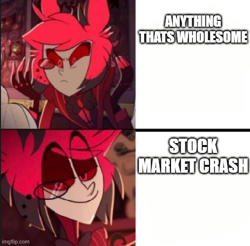 Alastor drake format | ANYTHING THATS WHOLESOME; STOCK MARKET CRASH | image tagged in alastor drake format | made w/ Imgflip meme maker