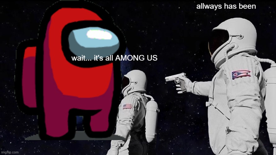 Always Has Been | allways has been; wait... it's all AMONG US | image tagged in memes,always has been | made w/ Imgflip meme maker