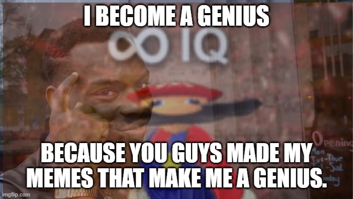 you guys who make him a genius | I BECOME A GENIUS; BECAUSE YOU GUYS MADE MY MEMES THAT MAKE ME A GENIUS. | image tagged in memes,funny,roll safe think about it,infinite iq,infinite iq mario | made w/ Imgflip meme maker
