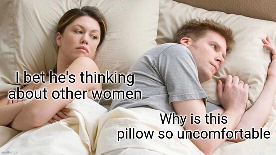 Maybe some stones in it? | I bet he's thinking about other women; Why is this pillow so uncomfortable | image tagged in memes,i bet he's thinking about other women | made w/ Imgflip meme maker