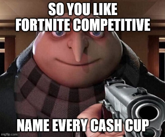 Gru Gun | SO YOU LIKE FORTNITE COMPETITIVE; NAME EVERY CASH CUP | image tagged in gru gun | made w/ Imgflip meme maker