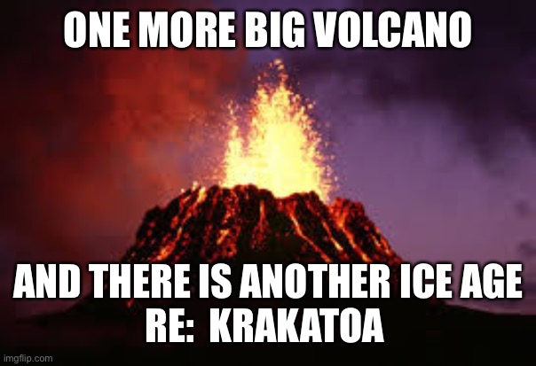 Hawaiian volcano | ONE MORE BIG VOLCANO AND THERE IS ANOTHER ICE AGE
RE:  KRAKATOA | image tagged in hawaiian volcano | made w/ Imgflip meme maker