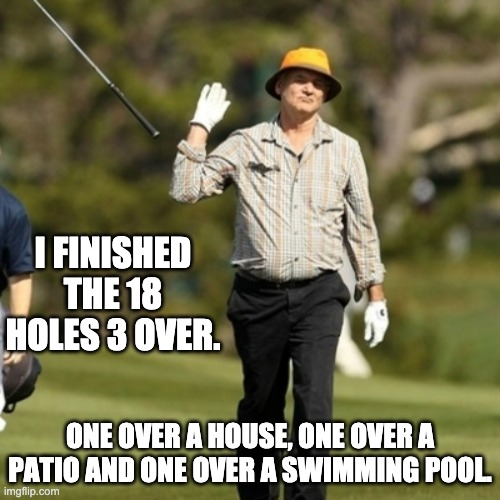 Golf 3 over | I FINISHED THE 18 HOLES 3 OVER. ONE OVER A HOUSE, ONE OVER A PATIO AND ONE OVER A SWIMMING POOL. | image tagged in forget it golfer | made w/ Imgflip meme maker