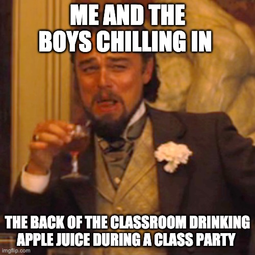 3rd Grade | ME AND THE BOYS CHILLING IN; THE BACK OF THE CLASSROOM DRINKING APPLE JUICE DURING A CLASS PARTY | image tagged in memes,laughing leo | made w/ Imgflip meme maker