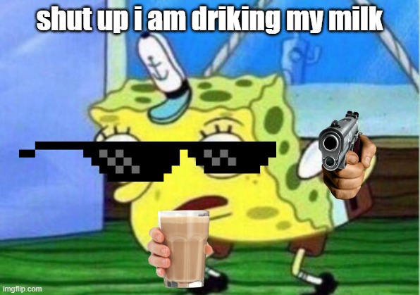 Mocking Spongebob | shut up i am driking my milk | image tagged in memes,mocking spongebob | made w/ Imgflip meme maker
