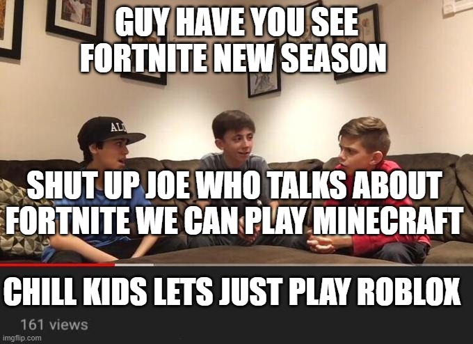 Fighting over games | GUY HAVE YOU SEE FORTNITE NEW SEASON; SHUT UP JOE WHO TALKS ABOUT FORTNITE WE CAN PLAY MINECRAFT; CHILL KIDS LETS JUST PLAY ROBLOX | image tagged in is fortnite actually overrated | made w/ Imgflip meme maker