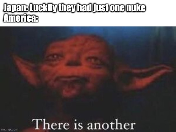 Always two they are, no more, no less | Japan: Luckily they had just one nuke
America: | image tagged in yoda there is another | made w/ Imgflip meme maker