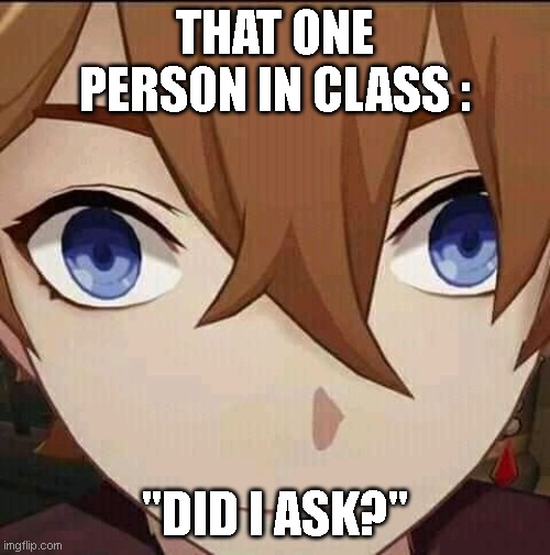 childe | THAT ONE PERSON IN CLASS :; "DID I ASK?" | image tagged in genshin impact | made w/ Imgflip meme maker