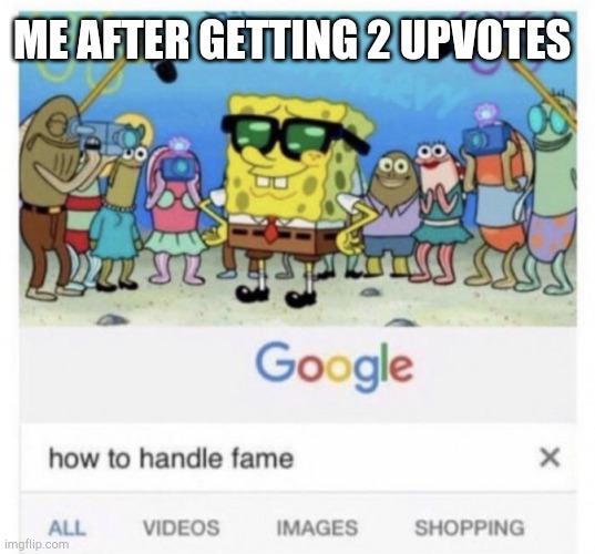 I'm famous | ME AFTER GETTING 2 UPVOTES | image tagged in how to handle fame,bonk,bruh,relatable,life sucks | made w/ Imgflip meme maker