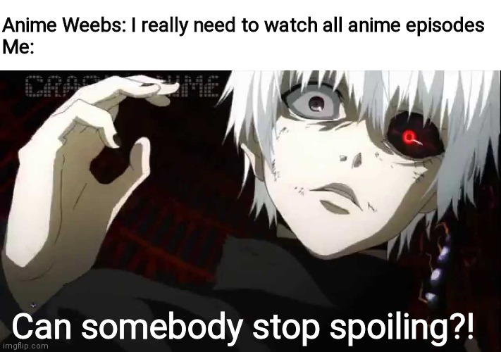 Kaneki Tokyo Ghoul | Anime Weebs: I really need to watch all anime episodes
Me:; Can somebody stop spoiling?! | image tagged in kaneki tokyo ghoul | made w/ Imgflip meme maker