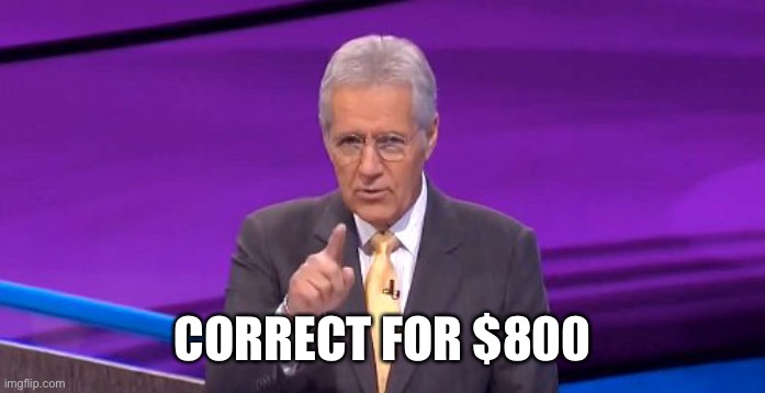 alex trebeck correct | CORRECT FOR $800 | image tagged in alex trebeck correct | made w/ Imgflip meme maker