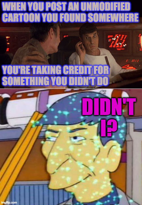 They're good cartoons but i won't upvote them  ( : | WHEN YOU POST AN UNMODIFIED
CARTOON YOU FOUND SOMEWHERE; YOU'RE TAKING CREDIT FOR
SOMETHING YOU DIDN'T DO; DIDN'T I? | image tagged in star trek spock mccoy,leonard nimoy didn't i,memes,comics/cartoons,upvotes | made w/ Imgflip meme maker