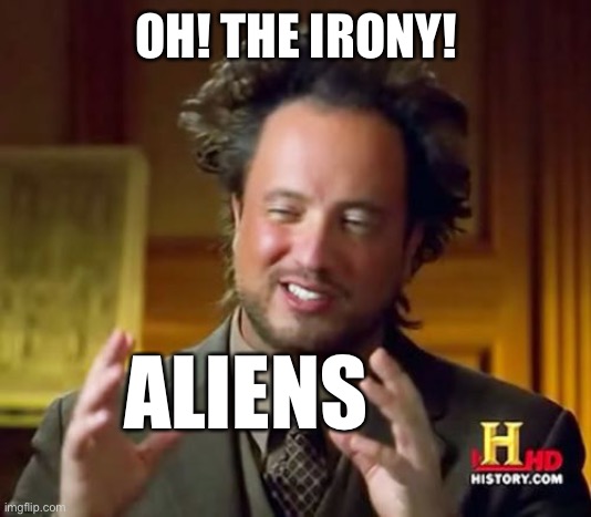 Ancient Aliens Meme | OH! THE IRONY! ALIENS | image tagged in memes,ancient aliens | made w/ Imgflip meme maker