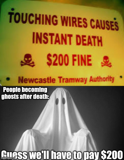People becoming ghosts after death:; Guess we'll have to pay $200 | image tagged in ghost | made w/ Imgflip meme maker