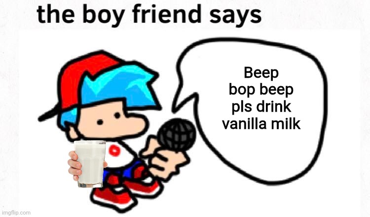 the boyfriend says | Beep bop beep pls drink vanilla milk | image tagged in the boyfriend says,vanilla milk,memes,friday night funkin | made w/ Imgflip meme maker