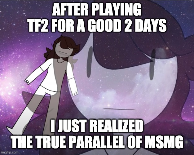 It's a game of 2fort. Period. | AFTER PLAYING TF2 FOR A GOOD 2 DAYS; I JUST REALIZED THE TRUE PARALLEL OF MSMG | image tagged in galaxy jaiden | made w/ Imgflip meme maker