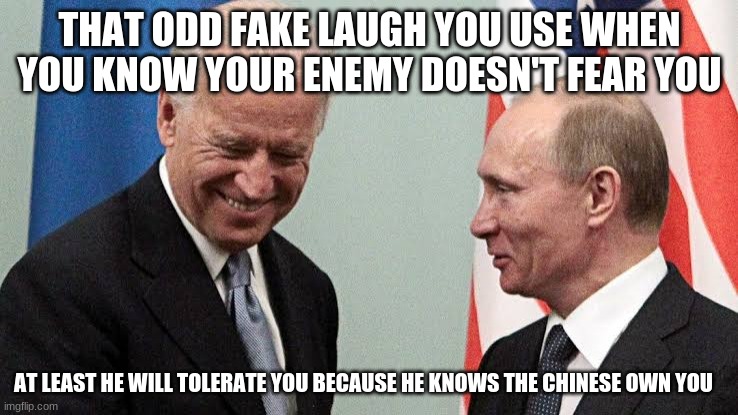 Everyday is the same old thing | THAT ODD FAKE LAUGH YOU USE WHEN YOU KNOW YOUR ENEMY DOESN'T FEAR YOU; AT LEAST HE WILL TOLERATE YOU BECAUSE HE KNOWS THE CHINESE OWN YOU | image tagged in biden putin,same old thing,china joe biden,putin please leave the sick guy alone,from eagle to puppet,dear leader | made w/ Imgflip meme maker
