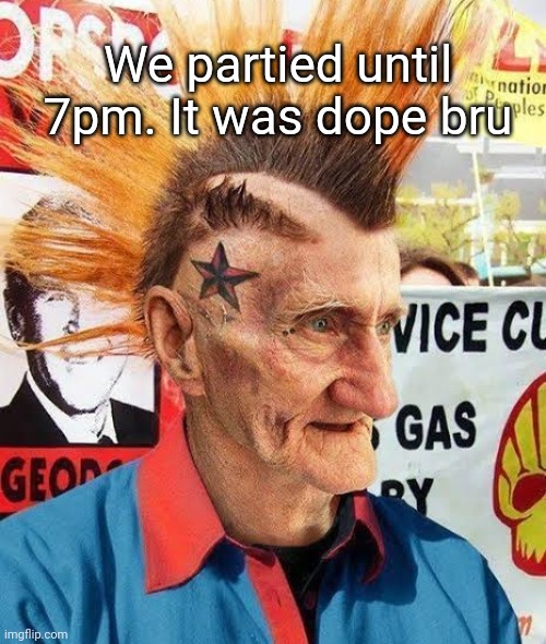 We partied until 7pm. It was dope bru | made w/ Imgflip meme maker