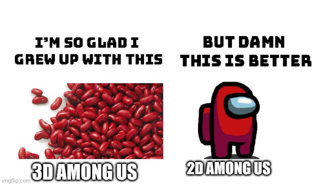 B. E   A.  N  S | 2D AMONG US; 3D AMONG US | image tagged in im so glad i grew up with this but damn this is better,beans,among us | made w/ Imgflip meme maker