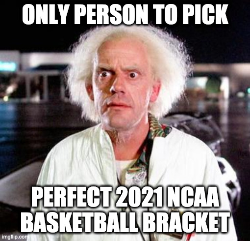 It's Madness, I Tell Ya | ONLY PERSON TO PICK; PERFECT 2021 NCAA BASKETBALL BRACKET | image tagged in doc brown | made w/ Imgflip meme maker