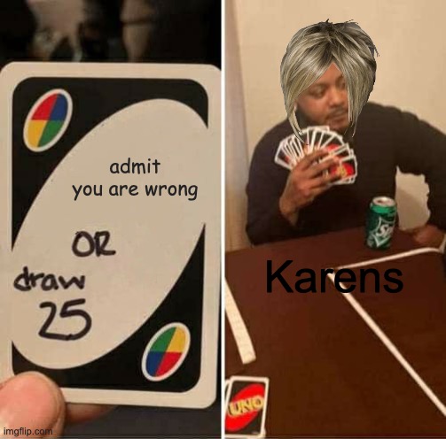 UNO Draw 25 Cards Meme | admit you are wrong; Karens | image tagged in memes,uno draw 25 cards | made w/ Imgflip meme maker