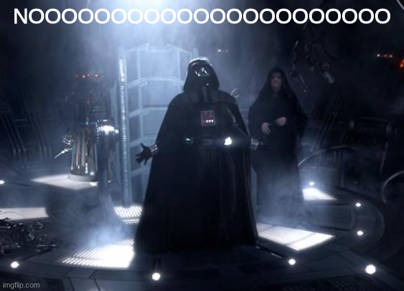 Darth Vader nooooo | NOOOOOOOOOOOOOOOOOOOOOO | image tagged in darth vader nooooo | made w/ Imgflip meme maker