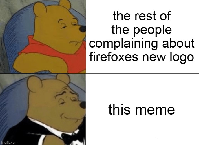 the rest of the people complaining about firefoxes new logo this meme | image tagged in memes,tuxedo winnie the pooh | made w/ Imgflip meme maker
