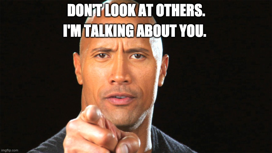 Yes is you |  I'M TALKING ABOUT YOU. DON'T LOOK AT OTHERS. | image tagged in dwayne the rock for president | made w/ Imgflip meme maker