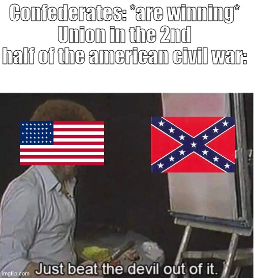 the union be like: | Confederates: *are winning*
Union in the 2nd half of the american civil war: | image tagged in just beat the devil out of it | made w/ Imgflip meme maker