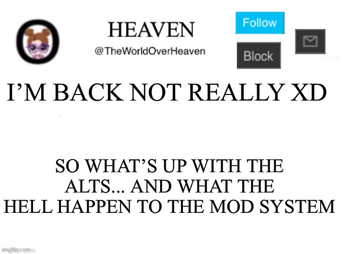 Sup y’all... *Eats cooki* | I’M BACK NOT REALLY XD; SO WHAT’S UP WITH THE ALTS... AND WHAT THE HELL HAPPEN TO THE MOD SYSTEM | image tagged in heaven template | made w/ Imgflip meme maker