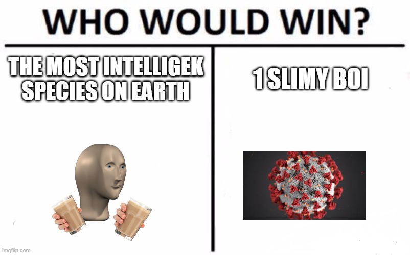 Who Would Win? | THE MOST INTELLIGEK SPECIES ON EARTH; 1 SLIMY BOI | image tagged in memes,who would win | made w/ Imgflip meme maker