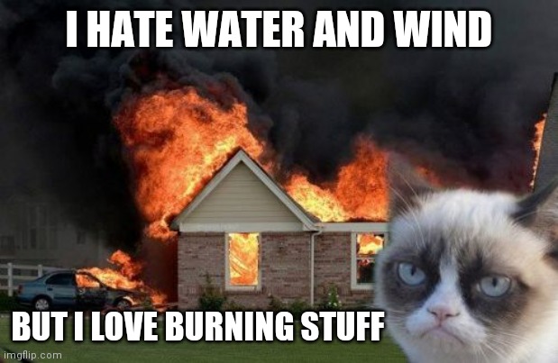 Burn Kitty Meme | I HATE WATER AND WIND BUT I LOVE BURNING STUFF | image tagged in memes,burn kitty,grumpy cat | made w/ Imgflip meme maker