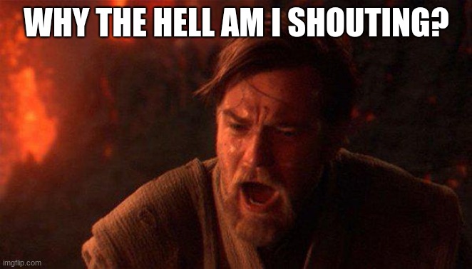 obi one | WHY THE HELL AM I SHOUTING? | image tagged in obi one | made w/ Imgflip meme maker