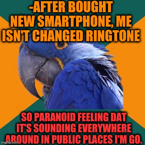 -Simple option to change. |  -AFTER BOUGHT NEW SMARTPHONE, ME ISN'T CHANGED RINGTONE; SO PARANOID FEELING DAT IT'S SOUNDING EVERYWHERE AROUND IN PUBLIC PLACES I'M GO. | image tagged in memes,paranoid parrot,smartphone,rings,octavia melody,x x everywhere | made w/ Imgflip meme maker