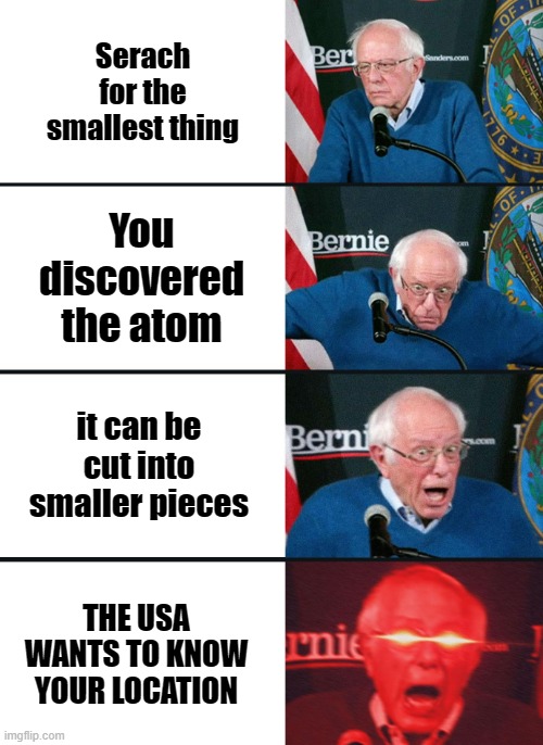 Haha atom go Split | Serach for the smallest thing; You discovered the atom; it can be cut into smaller pieces; THE USA WANTS TO KNOW YOUR LOCATION | image tagged in bernie sanders reaction nuked | made w/ Imgflip meme maker