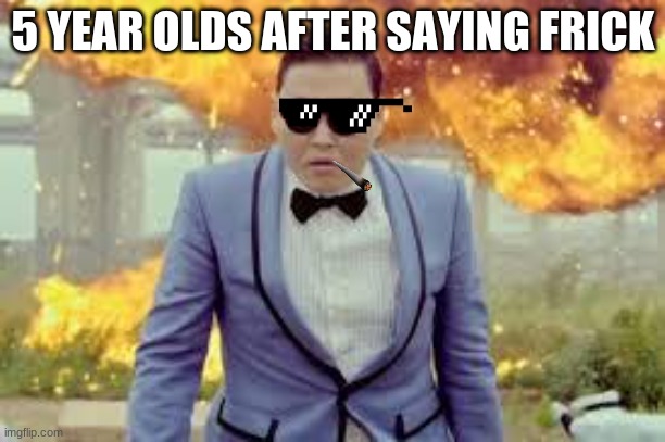 Cool Guys Don't Look at Explosions | 5 YEAR OLDS AFTER SAYING FRICK | image tagged in cool guys don't look at explosions | made w/ Imgflip meme maker