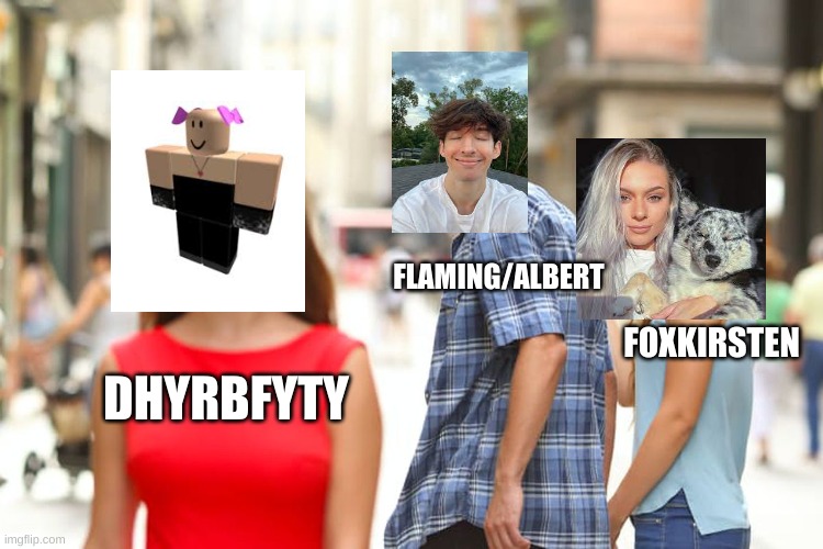 Distracted Boyfriend Meme | FLAMING/ALBERT; FOXKIRSTEN; DHYRBFYTY | image tagged in memes,distracted boyfriend | made w/ Imgflip meme maker