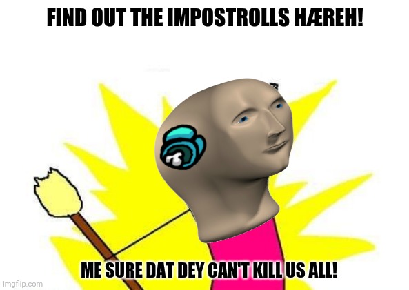 X All The Y | FIND OUT THE IMPOSTROLLS HÆREH! ME SURE DAT DEY CAN'T KILL US ALL! | image tagged in memes,x all the y,among us meeting | made w/ Imgflip meme maker