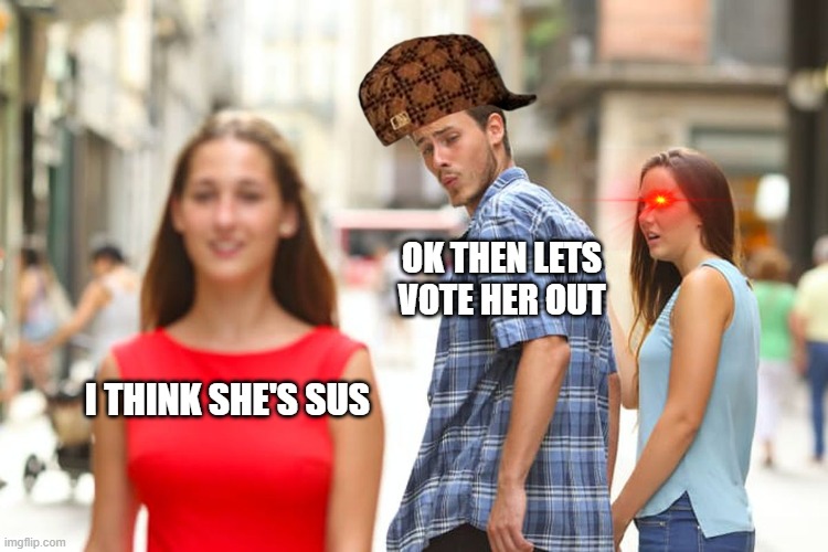 among us | OK THEN LETS VOTE HER OUT; I THINK SHE'S SUS | image tagged in memes,distracted boyfriend,among us | made w/ Imgflip meme maker