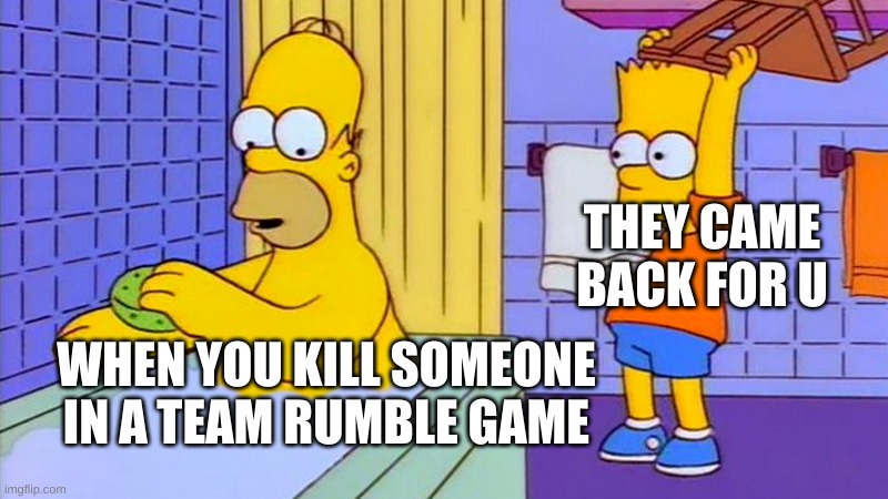 Hi there | THEY CAME BACK FOR U; WHEN YOU KILL SOMEONE IN A TEAM RUMBLE GAME | image tagged in simpsons | made w/ Imgflip meme maker