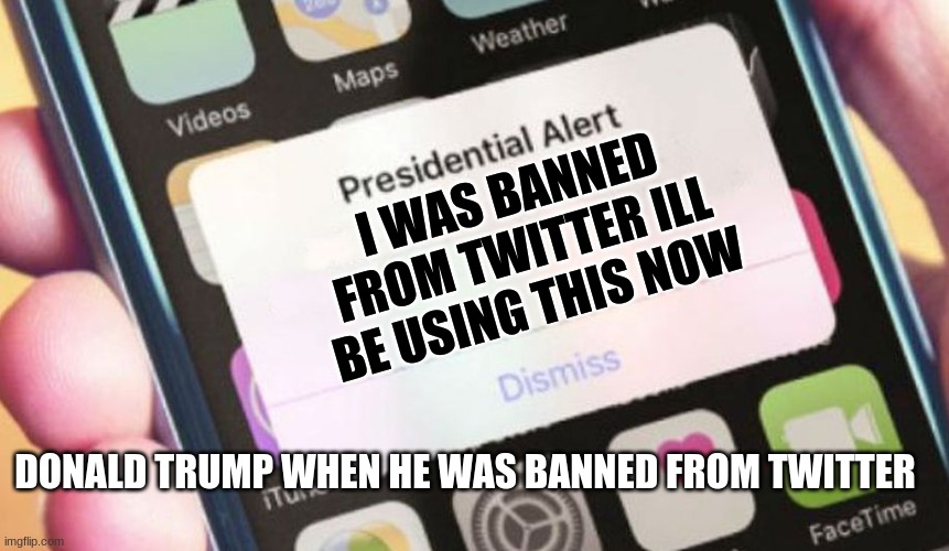 Presidential Alert | I WAS BANNED FROM TWITTER ILL BE USING THIS NOW; DONALD TRUMP WHEN HE WAS BANNED FROM TWITTER | image tagged in memes,presidential alert | made w/ Imgflip meme maker
